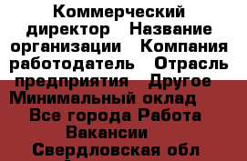 Коммерческий директор › Название организации ­ Компания-работодатель › Отрасль предприятия ­ Другое › Минимальный оклад ­ 1 - Все города Работа » Вакансии   . Свердловская обл.,Алапаевск г.